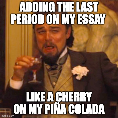 Laughing Leo | ADDING THE LAST PERIOD ON MY ESSAY; LIKE A CHERRY ON MY PIÑA COLADA | image tagged in memes,laughing leo | made w/ Imgflip meme maker