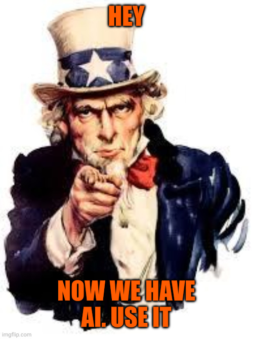 We Want you | HEY NOW WE HAVE AI. USE IT | image tagged in we want you | made w/ Imgflip meme maker