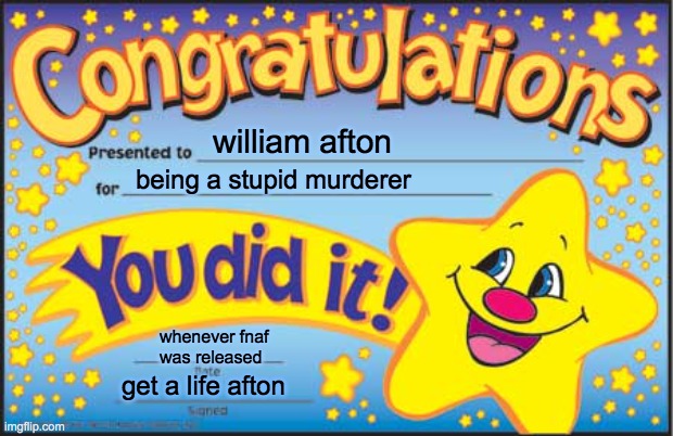 he decided to do it | william afton; being a stupid murderer; whenever fnaf was released; get a life afton | image tagged in memes,happy star congratulations,fnaf,william afton,murder | made w/ Imgflip meme maker