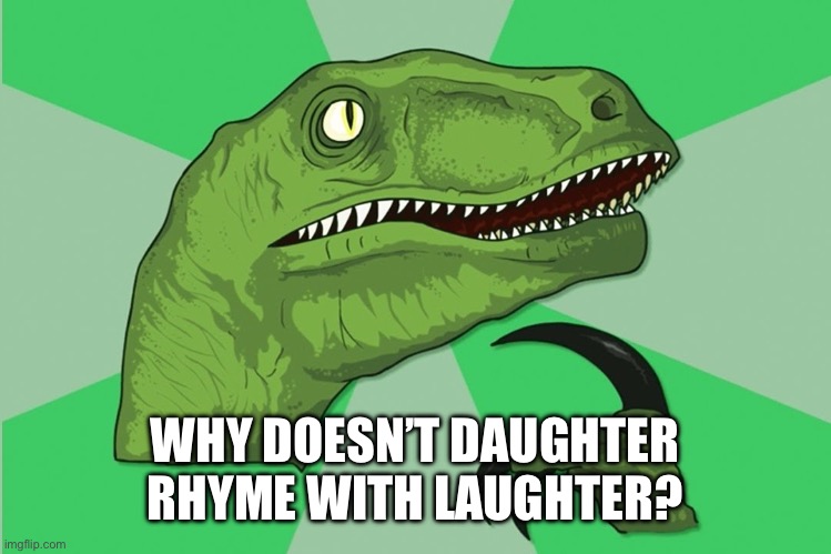 new philosoraptor | WHY DOESN’T DAUGHTER RHYME WITH LAUGHTER? | image tagged in new philosoraptor | made w/ Imgflip meme maker