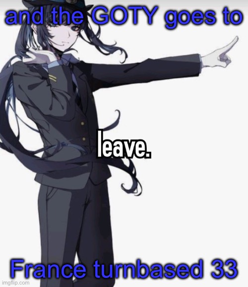 leave. | and the GOTY goes to; France turnbased 33 | image tagged in leave | made w/ Imgflip meme maker