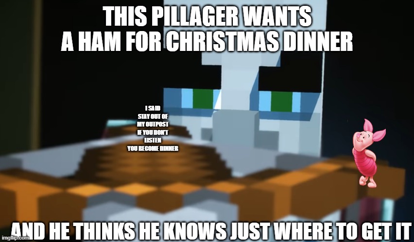 Pillager | THIS PILLAGER WANTS A HAM FOR CHRISTMAS DINNER; I SAID STAY OUT OF MY OUTPOST IF YOU DON'T LISTEN YOU BECOME DINNER; AND HE THINKS HE KNOWS JUST WHERE TO GET IT | image tagged in pillager,minecraft,winnie the pooh | made w/ Imgflip meme maker