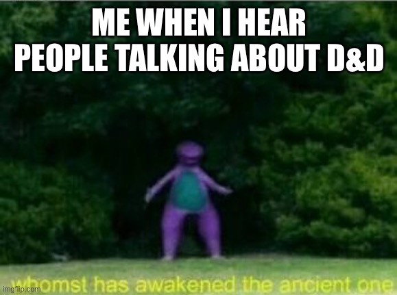 Whomst has awakened the ancient one | ME WHEN I HEAR PEOPLE TALKING ABOUT D&D | image tagged in whomst has awakened the ancient one | made w/ Imgflip meme maker