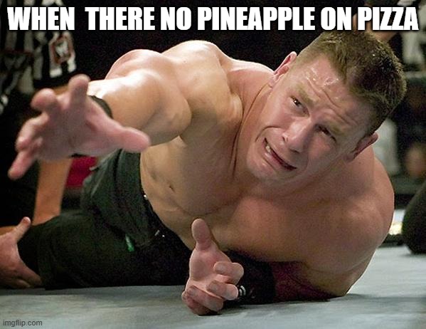 john cena | WHEN  THERE NO PINEAPPLE ON PIZZA | image tagged in john cena | made w/ Imgflip meme maker