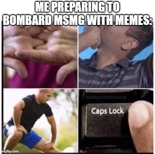 boomer getting ready to type | ME PREPARING TO BOMBARD MSMG WITH MEMES: | image tagged in boomer getting ready to type | made w/ Imgflip meme maker