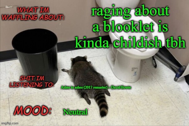 grow up | raging about a blooklet is kinda childish tbh; Ashes to ashes (2017 remaster) ~ David Bowie; Neutral | image tagged in grimnemo's new new new template | made w/ Imgflip meme maker