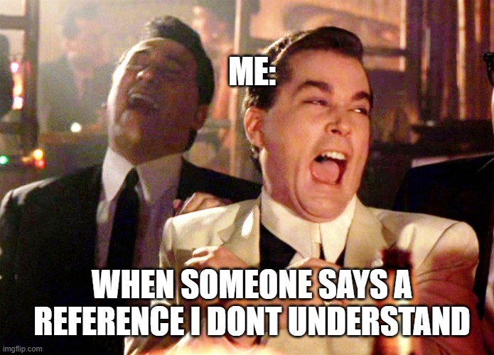 Good Fellas Hilarious | ME:; WHEN SOMEONE SAYS A REFERENCE I DONT UNDERSTAND | image tagged in memes,good fellas hilarious | made w/ Imgflip meme maker