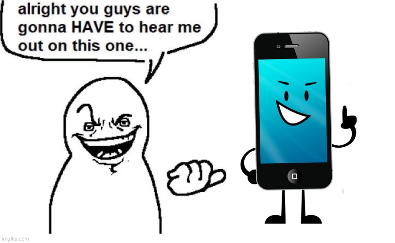 Idc If it's Just a Object | image tagged in hear me out,mephone4,mephone,inanimate insanity,i wanna plug them,phone | made w/ Imgflip meme maker