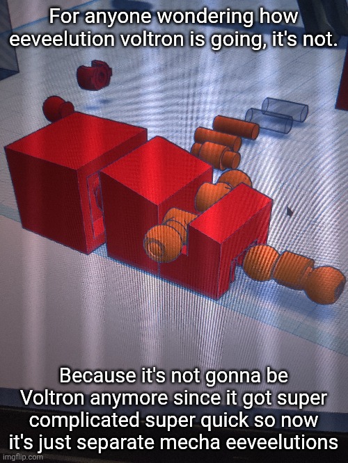 This is pretty much all I've got so far | For anyone wondering how eeveelution voltron is going, it's not. Because it's not gonna be Voltron anymore since it got super complicated super quick so now it's just separate mecha eeveelutions | made w/ Imgflip meme maker