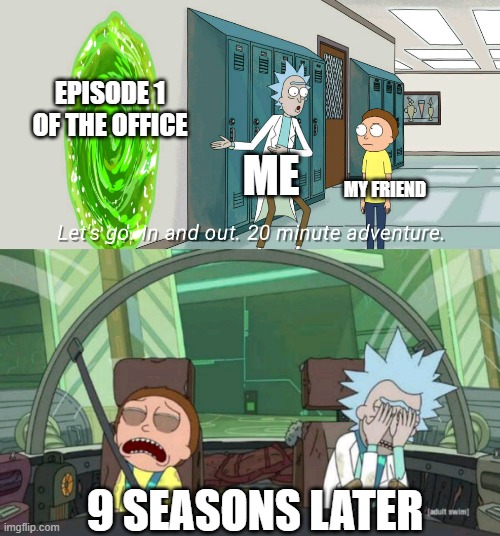 upvote if u like the office | EPISODE 1 OF THE OFFICE; ME; MY FRIEND; 9 SEASONS LATER | image tagged in 20 minute adventure rick morty | made w/ Imgflip meme maker