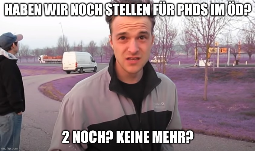 haben wir noch pepps | HABEN WIR NOCH STELLEN FÜR PHDS IM ÖD? 2 NOCH? KEINE MEHR? | image tagged in haben wir noch pepps | made w/ Imgflip meme maker