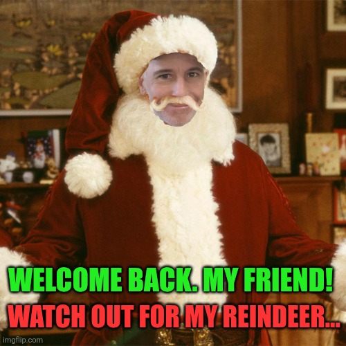 WELCOME BACK. MY FRIEND! WATCH OUT FOR MY REINDEER... | made w/ Imgflip meme maker