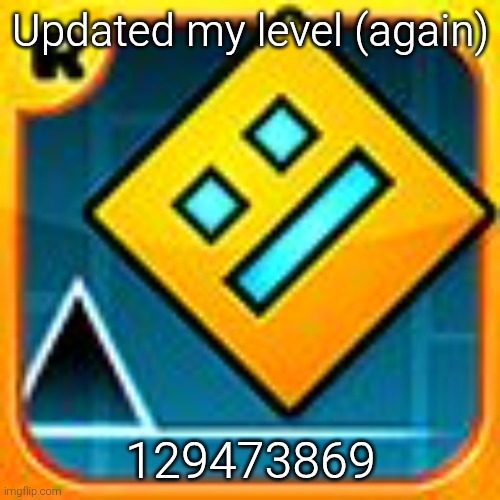 Can anyone tell if the gameplay is fun or brain cancer (especially the last 10-15 seconds) | Updated my level (again); 129473869 | image tagged in geometry dash | made w/ Imgflip meme maker