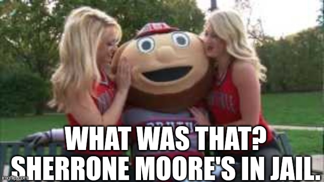 Brutus Buckeye meme | WHAT WAS THAT? SHERRONE MOORE'S IN JAIL. | image tagged in memes,college football,football,nfl memes,sports,ohio state buckeyes | made w/ Imgflip meme maker
