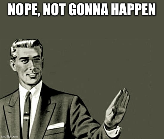Nope | NOPE, NOT GONNA HAPPEN | image tagged in nope | made w/ Imgflip meme maker
