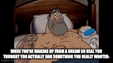 I thought I owned expensive action figures | WHEN YOU'RE WAKING UP FROM A DREAM SO REAL YOU THOUGHT YOU ACTUALLY HAD SOMETHING YOU REALLY WANTED: | image tagged in gifs,memes,dreams,ren and stimpy,relatable memes,you have been eternally cursed for reading the tags | made w/ Imgflip video-to-gif maker