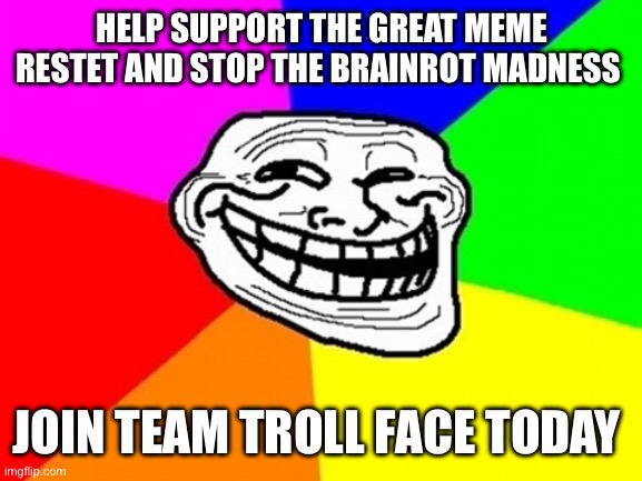 Troll Face Colored | HELP SUPPORT THE GREAT MEME RESTET AND STOP THE BRAINROT MADNESS; JOIN TEAM TROLL FACE TODAY | image tagged in memes,troll face colored | made w/ Imgflip meme maker