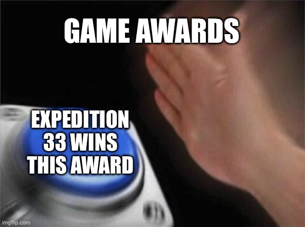 expedition 33 glaze. (They did deserve it tho) | GAME AWARDS; EXPEDITION 33 WINS THIS AWARD | image tagged in memes,blank nut button | made w/ Imgflip meme maker