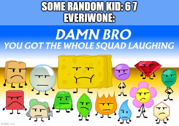 man what is funni about 2 numbers | SOME RANDOM KID: 6 7
EVERIWONE: | image tagged in final fourteen looking different,67,67 kid,not funny,damn bro you got the whole squad laughing | made w/ Imgflip meme maker