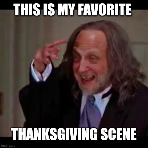 Creepy little hand guy | THIS IS MY FAVORITE THANKSGIVING SCENE | image tagged in creepy little hand guy | made w/ Imgflip meme maker