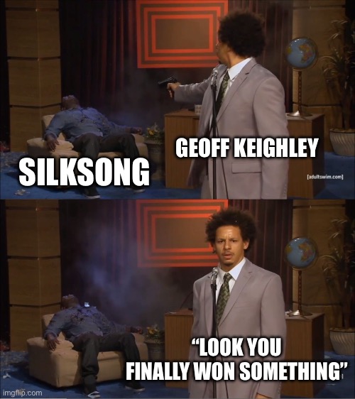 Dude this probably hurt so bad for team cherry | GEOFF KEIGHLEY; SILKSONG; “LOOK YOU FINALLY WON SOMETHING” | image tagged in memes,who killed hannibal | made w/ Imgflip meme maker