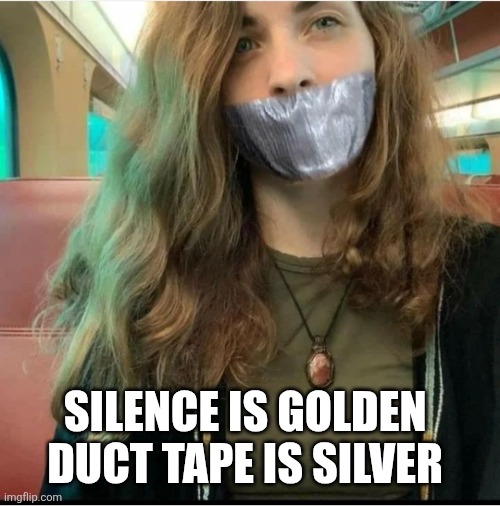 Silence is Golden | SILENCE IS GOLDEN 
DUCT TAPE IS SILVER | image tagged in duct tape,silence,big mouth,shut up,tape | made w/ Imgflip meme maker