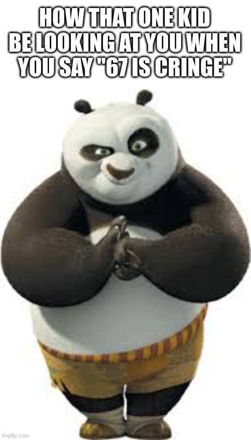 djcoiwja adv hicx | HOW THAT ONE KID BE LOOKING AT YOU WHEN YOU SAY "67 IS CRINGE" | image tagged in timmy tuff-kuckles | made w/ Imgflip meme maker