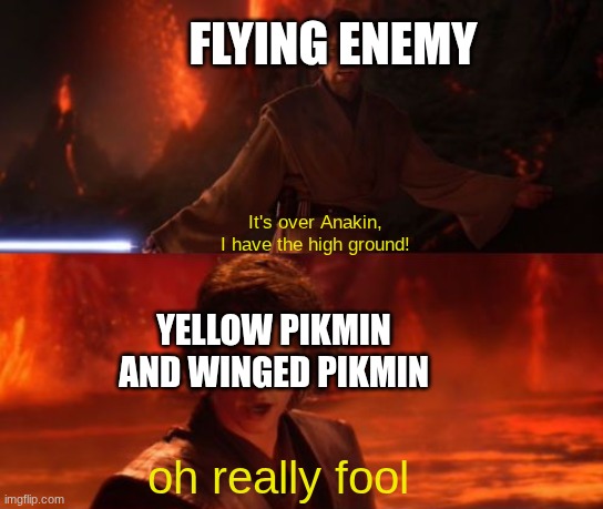 It's Over, Anakin, I Have the High Ground | FLYING ENEMY; It's over Anakin, I have the high ground! YELLOW PIKMIN AND WINGED PIKMIN; oh really fool | image tagged in it's over anakin i have the high ground | made w/ Imgflip meme maker