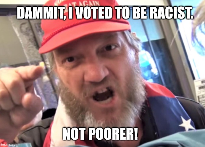 The other country will pay for tariffs, right? | DAMMIT, I VOTED TO BE RACIST. NOT POORER! | image tagged in angry trumper maga white supremacist,racist,poor choices,ignorant,donald trump | made w/ Imgflip meme maker