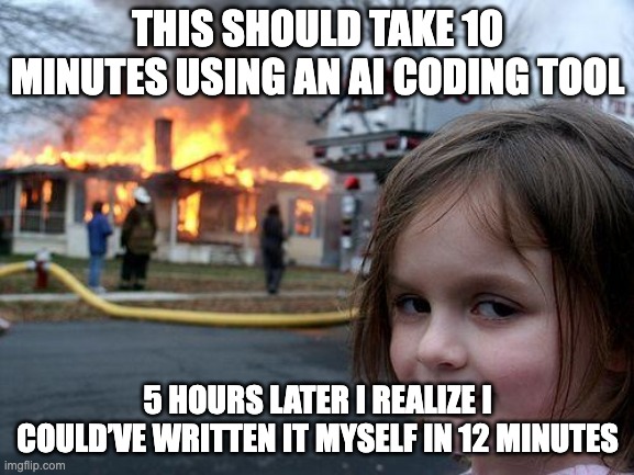 Disaster Girl | THIS SHOULD TAKE 10 MINUTES USING AN AI CODING TOOL; 5 HOURS LATER I REALIZE I COULD’VE WRITTEN IT MYSELF IN 12 MINUTES | image tagged in memes,disaster girl | made w/ Imgflip meme maker