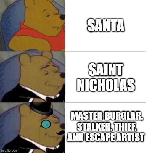 why santa | SANTA; SAINT NICHOLAS; MASTER BURGLAR, STALKER, THIEF, AND ESCAPE ARTIST | image tagged in tuxedo winnie the pooh 3 panel,santa,santa claus | made w/ Imgflip meme maker