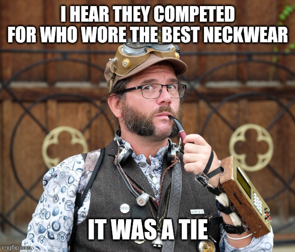 Neckwear | I HEAR THEY COMPETED FOR WHO WORE THE BEST NECKWEAR; IT WAS A TIE | image tagged in posh steampunk man with pipe,jokes,steampunk,puns,funny memes | made w/ Imgflip meme maker