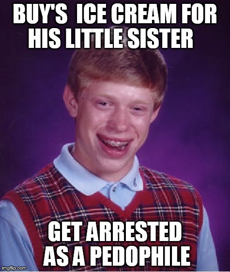 Bad Luck Brian Meme | BUY'S  ICE CREAM FOR HIS LITTLE SISTER 

 GET ARRESTED AS A PEDOPHILE | image tagged in memes,bad luck brian | made w/ Imgflip meme maker