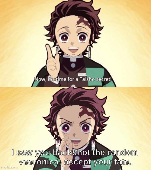 You monster | I saw you backshot the random veeronica, accept your fate. | image tagged in taisho secret,forsaken | made w/ Imgflip meme maker