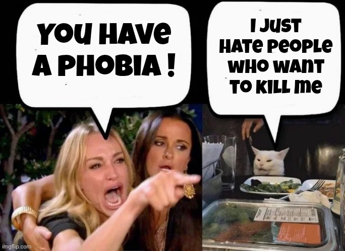 Don't eat the Cat | You have a phobia ! I just hate people who want to kill me | image tagged in don't eat the cat | made w/ Imgflip meme maker