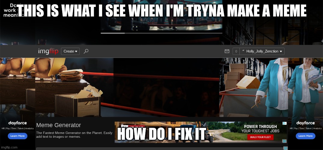 its just the ad at the top taking over the entire page | THIS IS WHAT I SEE WHEN I'M TRYNA MAKE A MEME; HOW DO I FIX IT | made w/ Imgflip meme maker