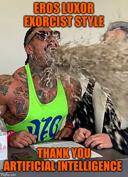Possessed Eros Luxor AI | EROS LUXOR EXORCIST STYLE; THANK YOU ARTIFICIAL INTELLIGENCE | image tagged in possessed eros luxor ai | made w/ Imgflip meme maker