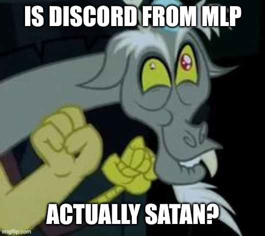 i always wondered this | IS DISCORD FROM MLP; ACTUALLY SATAN? | image tagged in discord i am doing this for fluttershy | made w/ Imgflip meme maker