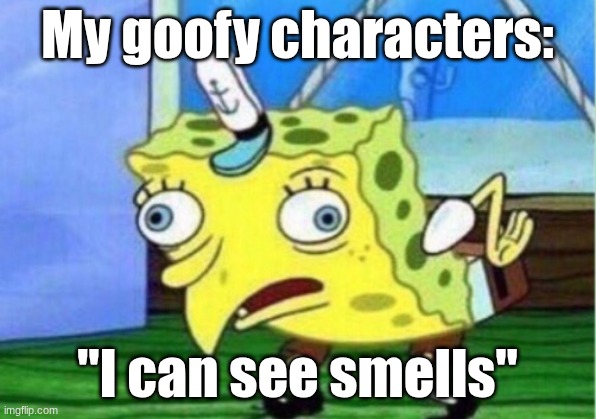 My goofy character | My goofy characters:; "I can see smells" | image tagged in memes,mocking spongebob | made w/ Imgflip meme maker