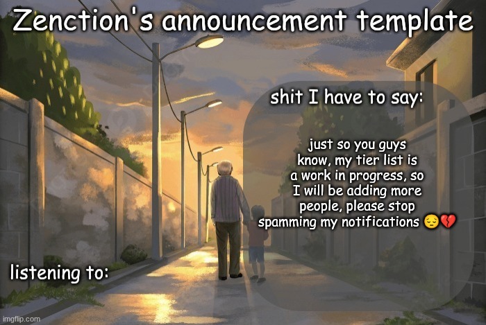 Zenction's announcement template | just so you guys know, my tier list is a work in progress, so I will be adding more people, please stop spamming my notifications 😔💔 | image tagged in zenction's announcement template | made w/ Imgflip meme maker