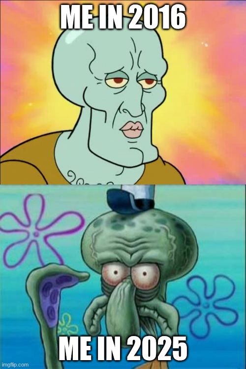 2016 vs now | ME IN 2016; ME IN 2025 | image tagged in memes,squidward | made w/ Imgflip meme maker