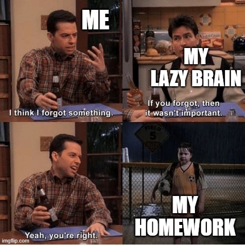 this is me | ME; MY LAZY BRAIN; MY HOMEWORK | image tagged in if u don t remember then it wasn t important | made w/ Imgflip meme maker