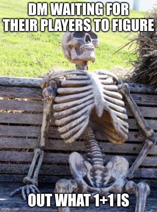 Waiting Skeleton | DM WAITING FOR THEIR PLAYERS TO FIGURE; OUT WHAT 1+1 IS | image tagged in memes,waiting skeleton | made w/ Imgflip meme maker