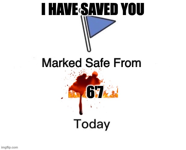 Marked Safe From Big | I HAVE SAVED YOU; 6'7 | image tagged in marked safe from big | made w/ Imgflip meme maker