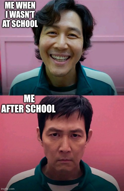 Squid Game | ME WHEN I WASN'T AT SCHOOL; ME AFTER SCHOOL | image tagged in squid game | made w/ Imgflip meme maker