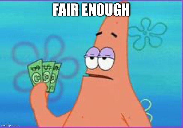 Patrick star three dollars | FAIR ENOUGH | image tagged in patrick star three dollars | made w/ Imgflip meme maker