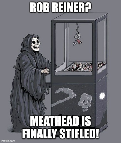 Grim Reaper Claw Machine | ROB REINER? MEATHEAD IS FINALLY STIFLED! | image tagged in grim reaper claw machine | made w/ Imgflip meme maker