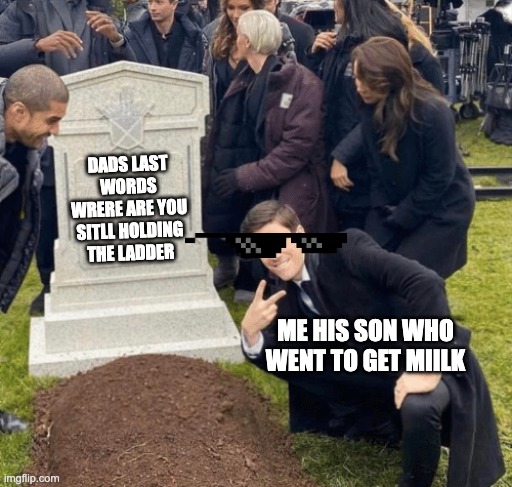 Grant Gustin over grave | DADS LAST WORDS WRERE ARE YOU SITLL HOLDING THE LADDER; ME HIS SON WHO WENT TO GET MIILK | image tagged in grant gustin over grave | made w/ Imgflip meme maker