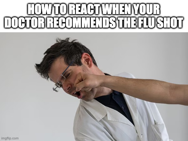 Flu Shot | HOW TO REACT WHEN YOUR DOCTOR RECOMMENDS THE FLU SHOT | image tagged in doctor,flu | made w/ Imgflip meme maker