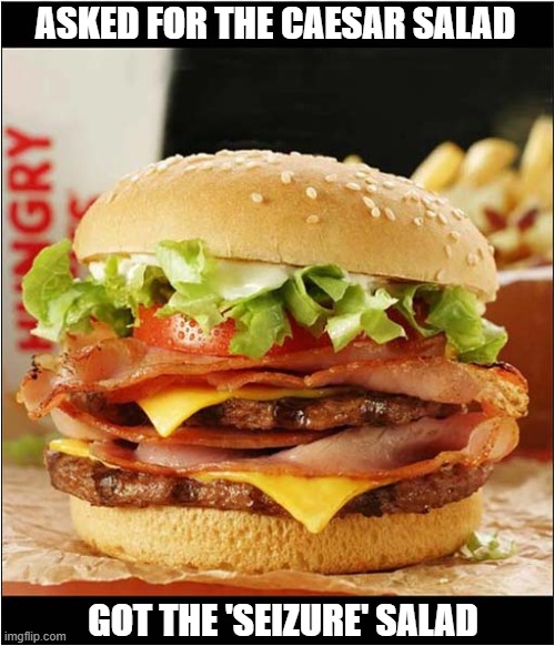 Never Let Unhealthy Food Go To Waste ! | ASKED FOR THE CAESAR SALAD; GOT THE 'SEIZURE' SALAD | image tagged in unhealthy,food,seizure | made w/ Imgflip meme maker